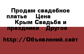 Продам свадебное платье  › Цена ­ 10 000 - Крым Свадьба и праздники » Другое   